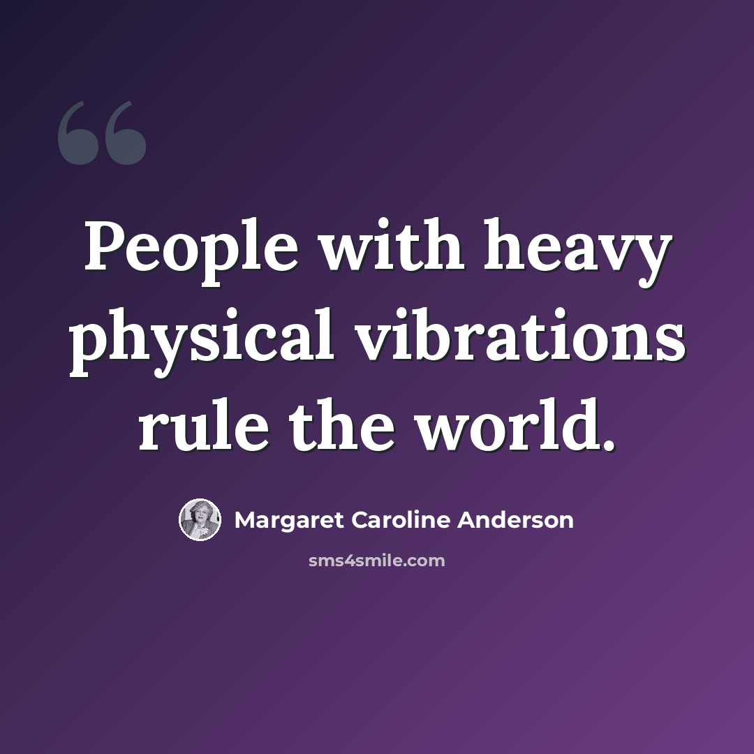 “People with heavy physical vibrations rule the world.” quote by Margaret Caroline Anderson