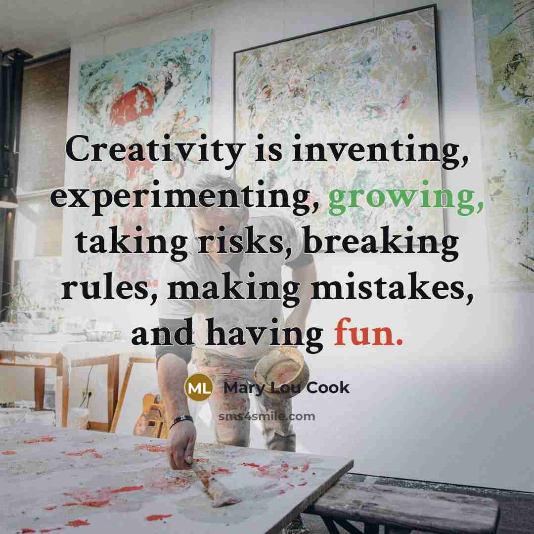 “Creativity is inventing, experimenting, growing, taking risks, breaking rules, making mistakes, and having fun.” quote by Mary Lou Cook