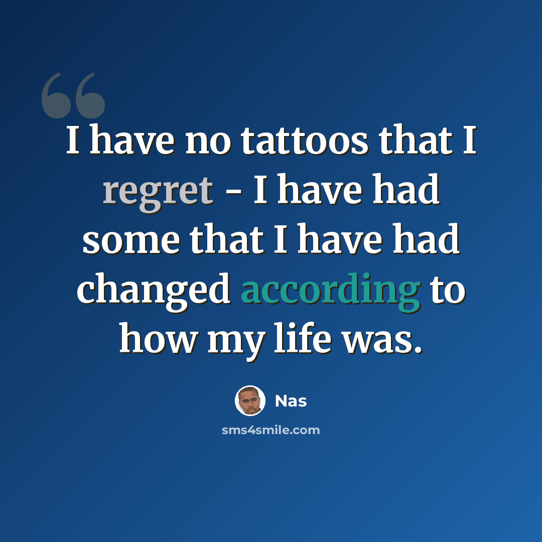 “I have no tattoos that I regret - I have had some that I have had changed according to how my life was.” quote by Nas
