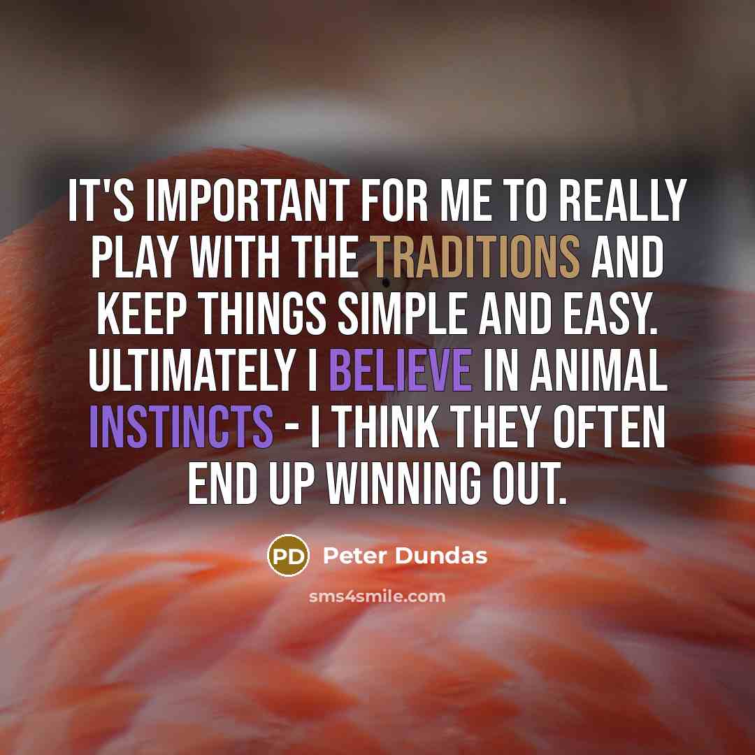 “It's important for me to really play with the traditions and keep things simple and easy. Ultimately I believe in animal instincts - I think they often end up winning out.” quote by Peter Dundas