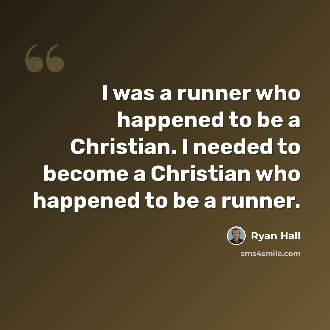 “I was a runner who happened to be a Christian. I needed to become a Christian who happened to be a runner.” quote by Ryan Hall
