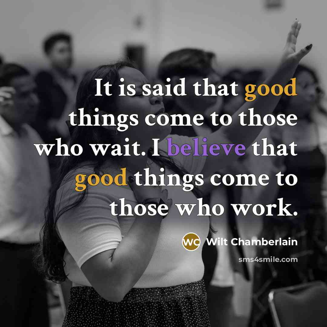 “It is said that good things come to those who wait. I believe that good things come to those who work.” quote by Wilt Chamberlain