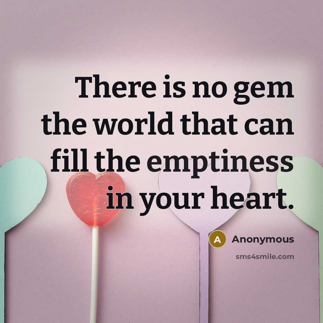 “There is no gem the world that can fill the emptiness in your heart.” quote by Anonymous