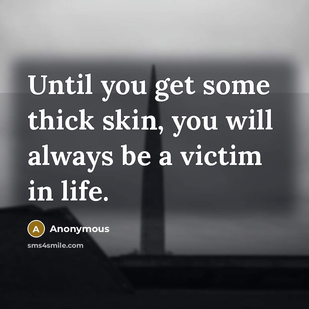“Until you get some thick skin, you will always be a victim in life.” quote by Anonymous