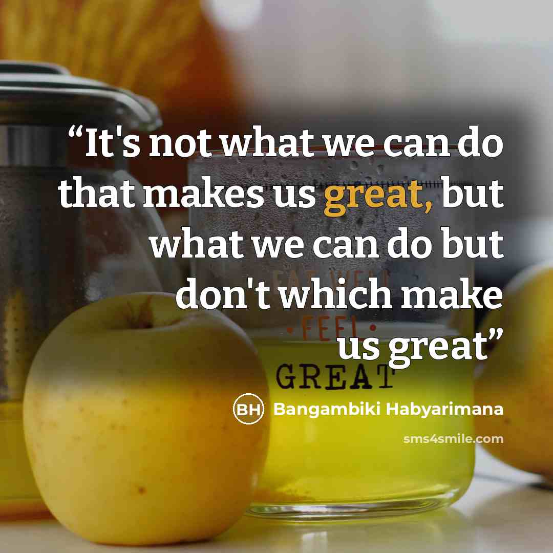 “It's not what we can do that makes us great, but what we can do but don't which make us great” quote by Bangambiki Habyarimana