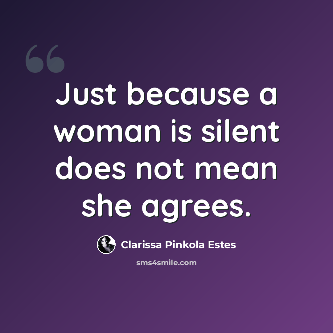 “Just because a woman is silent does not mean she agrees.” quote by Clarissa Pinkola Estes