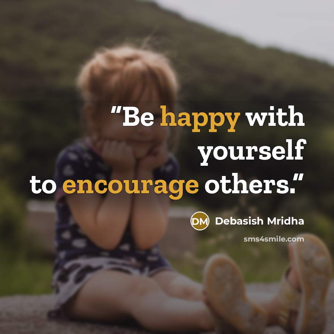 “Be happy with yourself to encourage others.” quote by Debasish Mridha