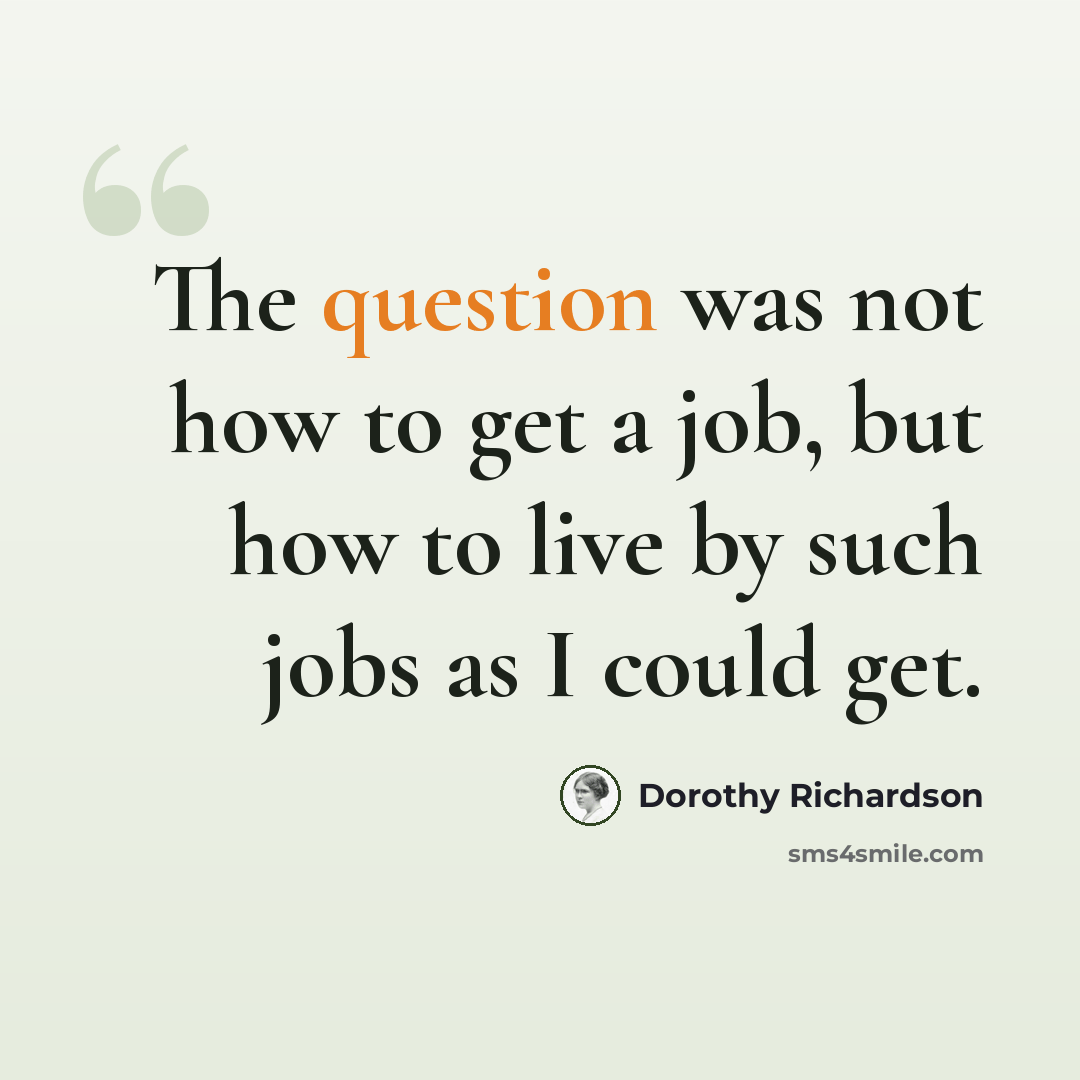 “The question was not how to get a job, but how to live by such jobs as I could get.” quote by Dorothy Richardson