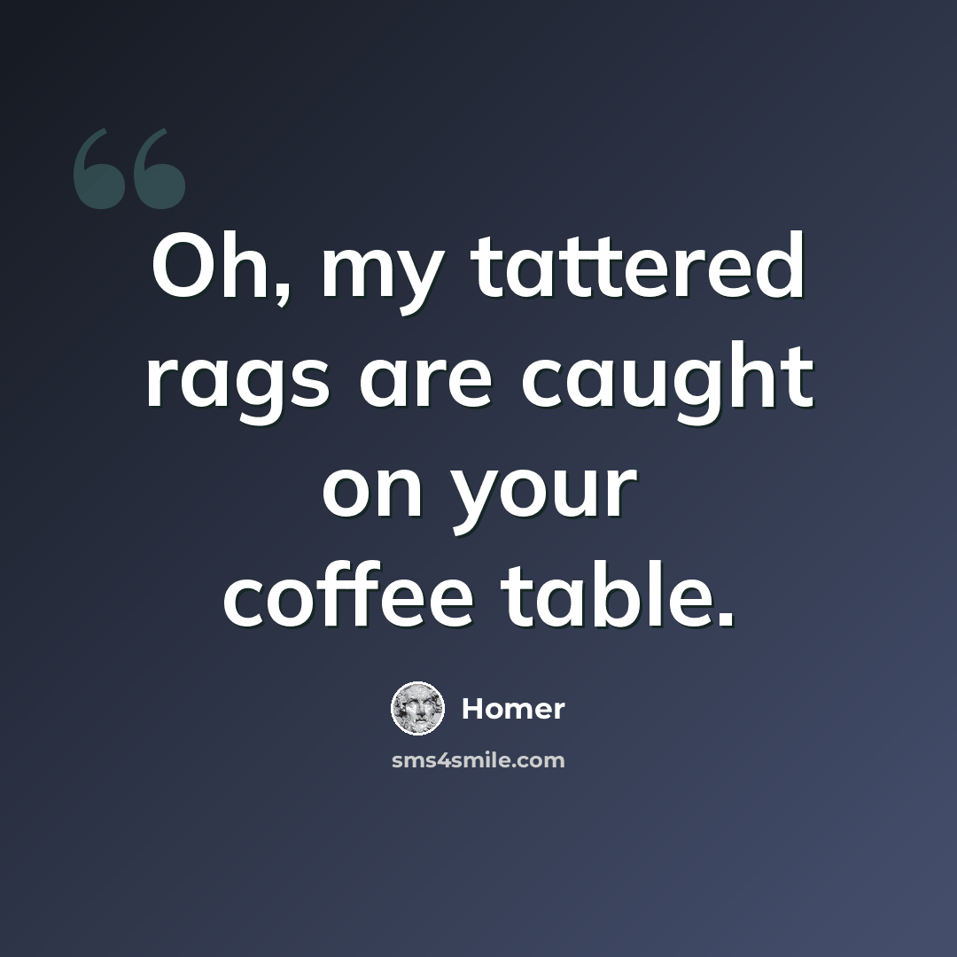 “Oh, my tattered rags are caught on your coffee table.” quote by Homer