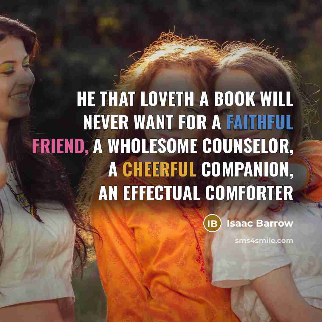 “He that loveth a book will never want for a faithful friend, a wholesome counselor, a cheerful companion, an effectual comforter” quote by Isaac Barrow
