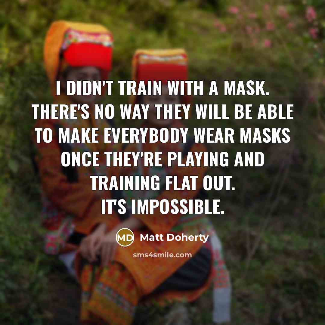 “I didn't train with a mask. There's no way they will be able to make everybody wear masks once they're playing and training flat out. It's impossible.” quote by Matt Doherty