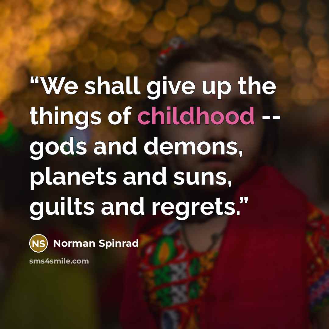 “We shall give up the things of childhood -- gods and demons, planets and suns, guilts and regrets.” quote by Norman Spinrad