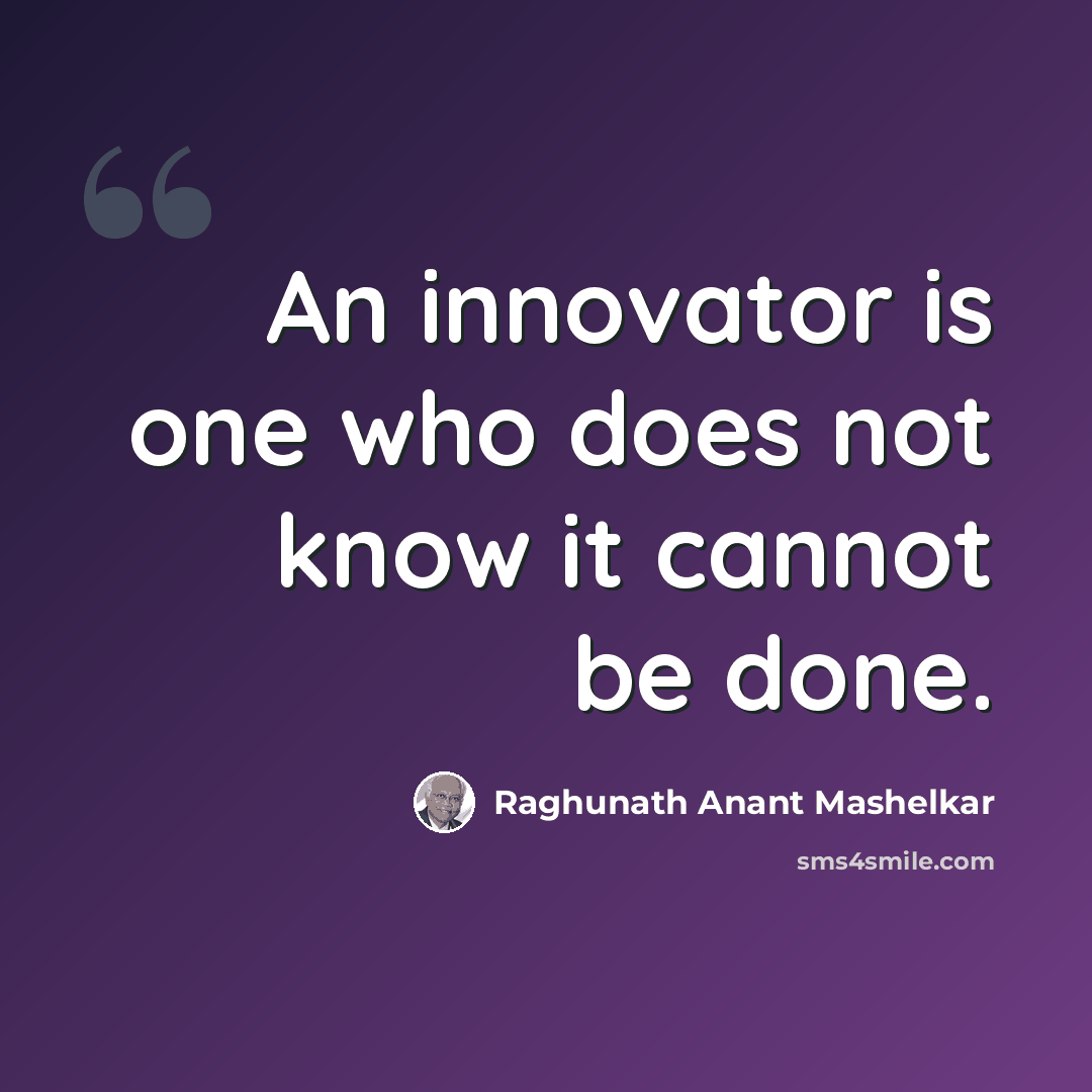 “An innovator is one who does not know it cannot be done.” quote by Raghunath Anant Mashelkar
