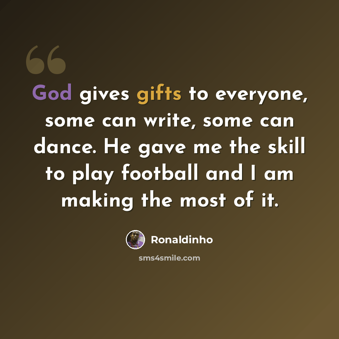 “God gives gifts to everyone, some can write, some can dance. He gave me the skill to play football and I am making the most of it.” quote by Ronaldinho