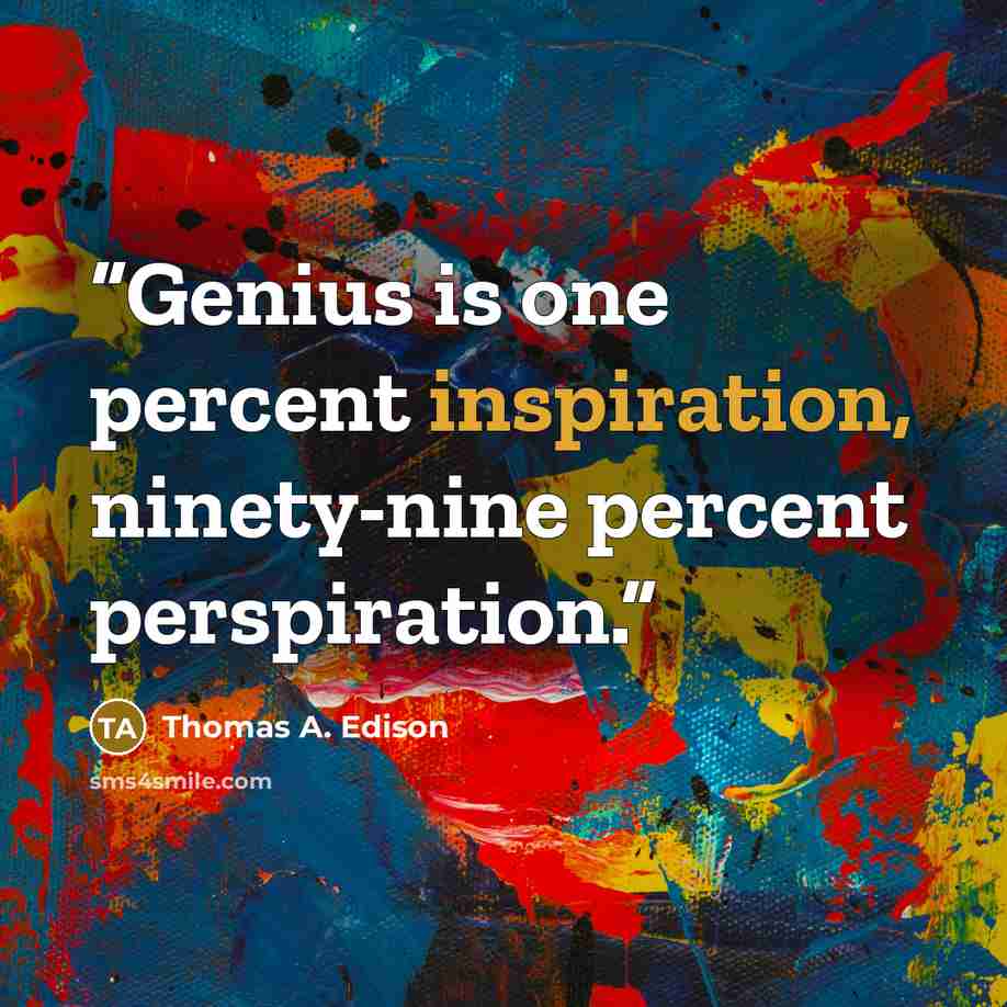 “Genius is one percent inspiration, ninety-nine percent perspiration.” quote by Thomas A. Edison