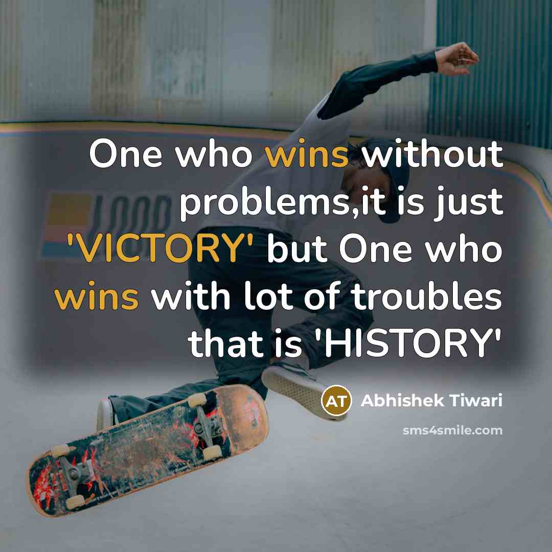 “One who wins without problems,it is just 'VICTORY' but One who wins with lot of troubles that is 'HISTORY'” quote by Abhishek Tiwari