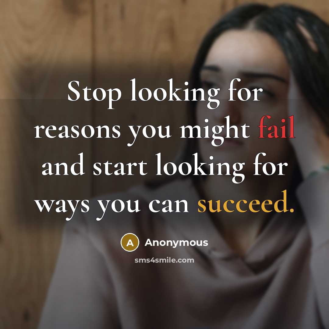 “Stop looking for reasons you might fail and start looking for ways you can succeed.” quote by Anonymous