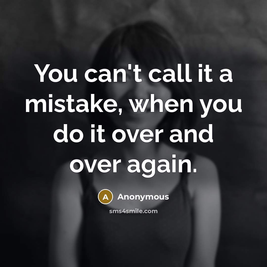 “You can't call it a mistake, when you do it over and over again.” quote by Anonymous