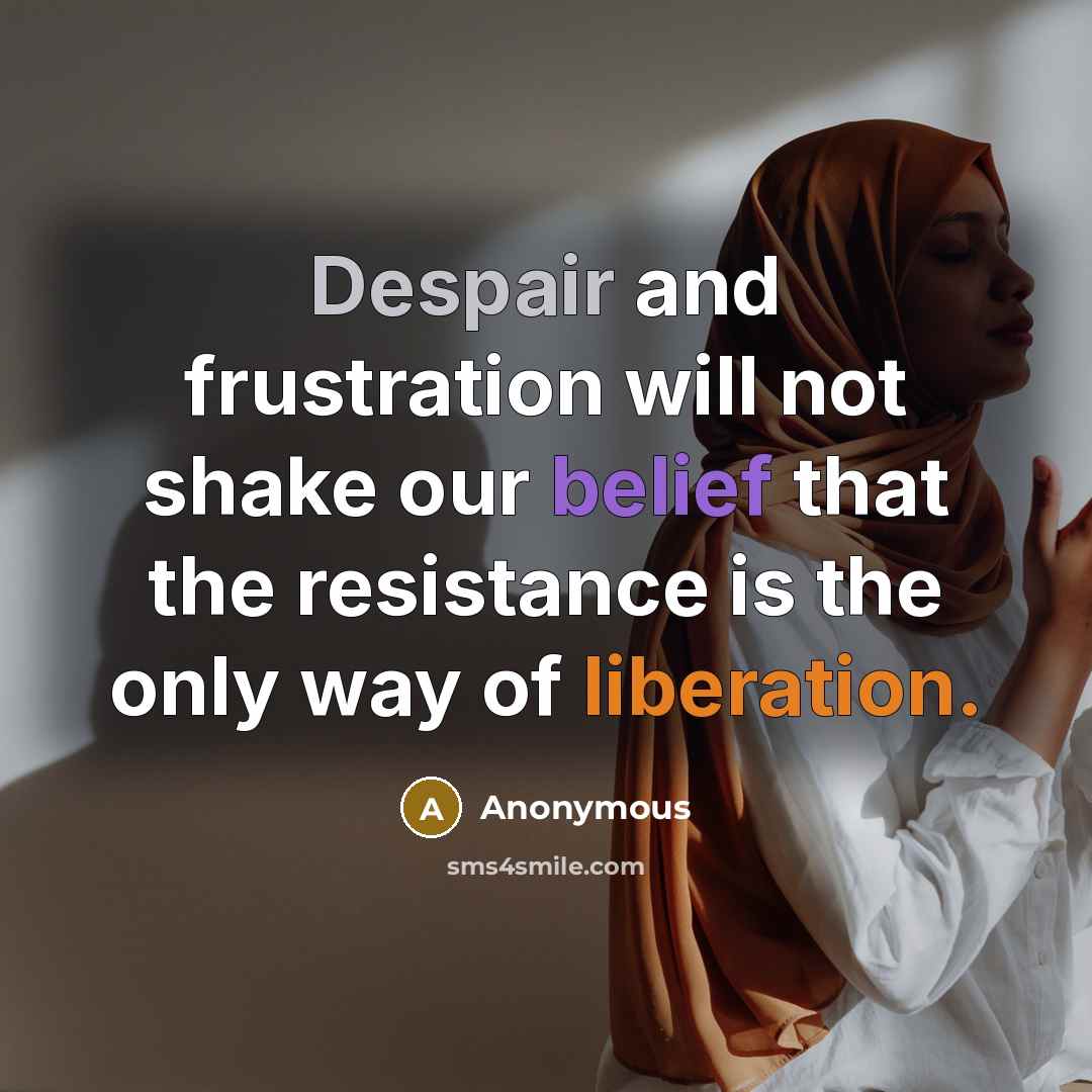 “Despair and frustration will not shake our belief that the resistance is the only way of liberation.” quote by Anonymous