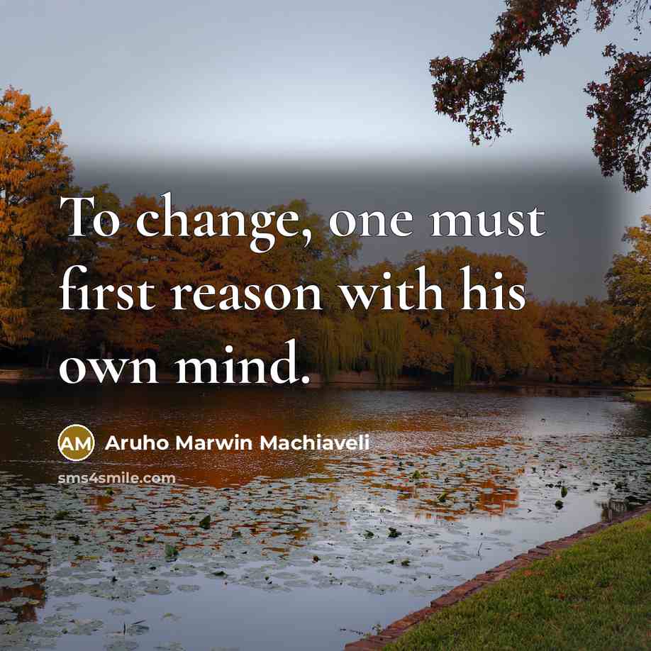 “To change, one must first reason with his own mind.” quote by Aruho Marwin Machiaveli