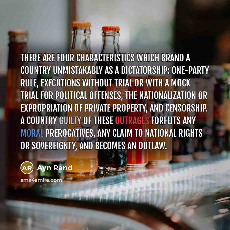 “There are four characteristics which brand a country unmistakably as a dictatorship: one-party rule, executions without trial or with a mock trial for political offenses, the nationalization or expropriation of private property, and censorship. A country guilty of these outrages forfeits any moral…” quote by Ayn Rand