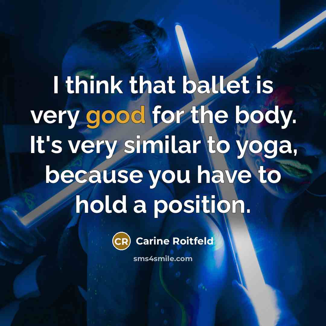 “I think that ballet is very good for the body. It's very similar to yoga, because you have to hold a position.” quote by Carine Roitfeld
