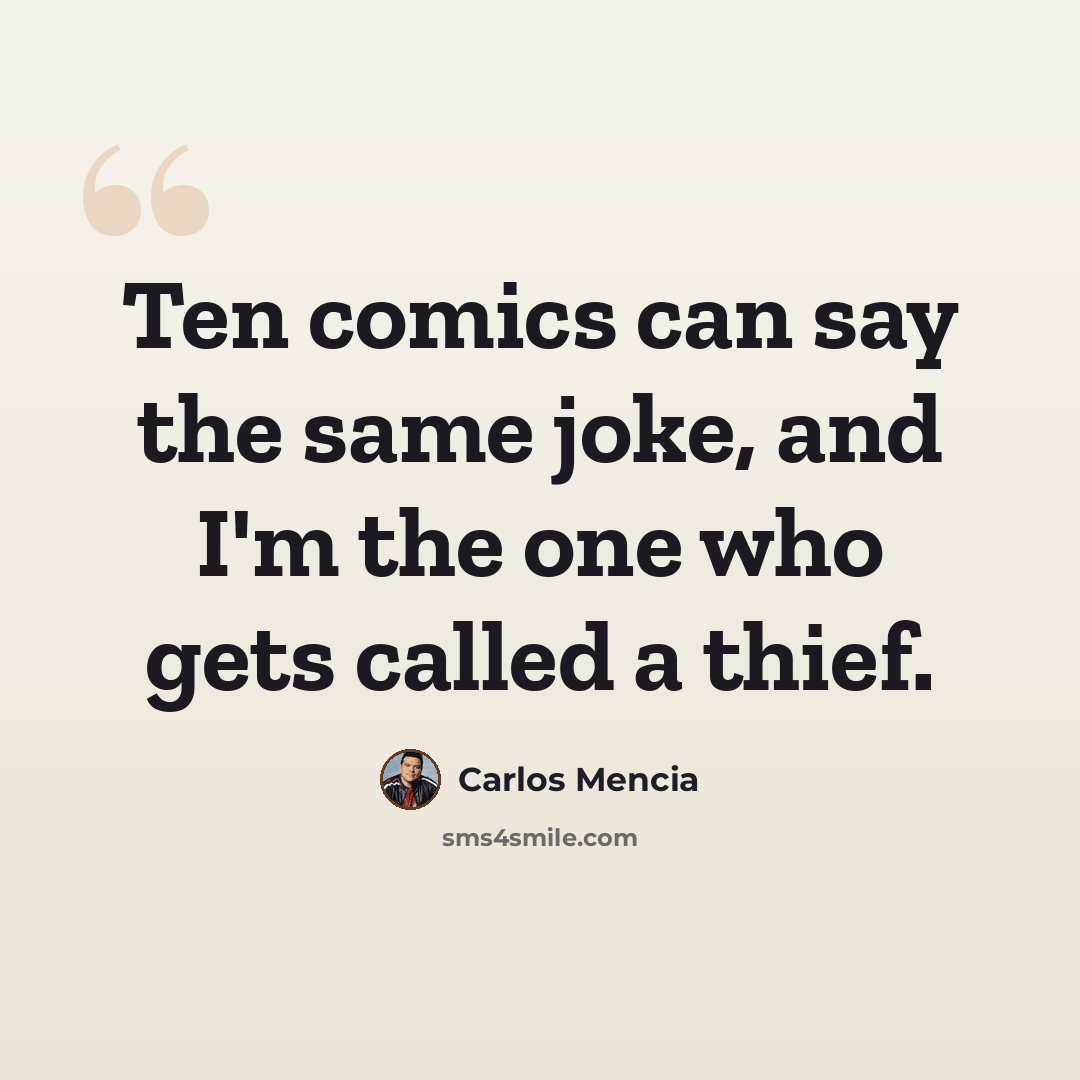 “Ten comics can say the same joke, and I'm the one who gets called a thief.” quote by Carlos Mencia