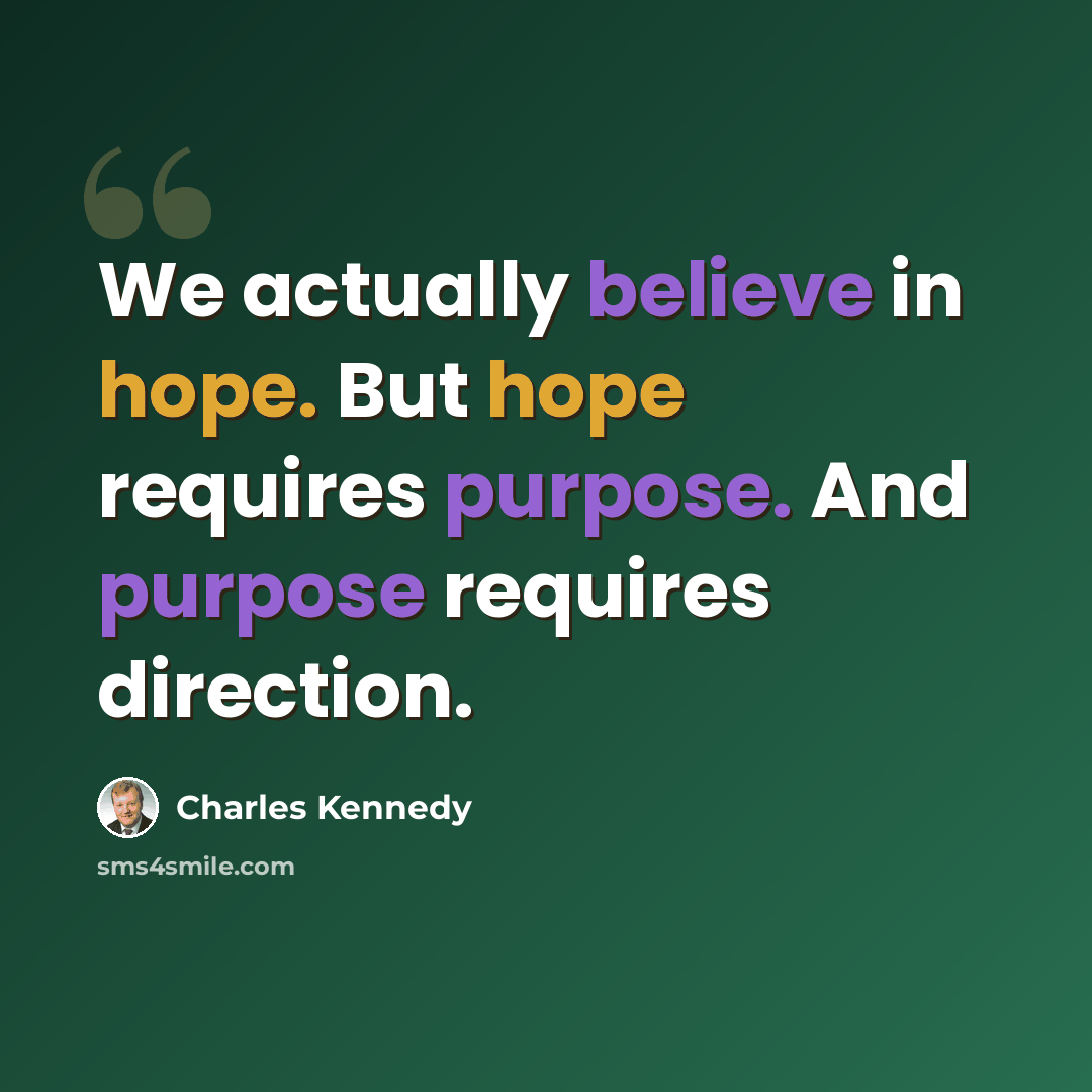 “We actually believe in hope. But hope requires purpose. And purpose requires direction.” quote by Charles Kennedy