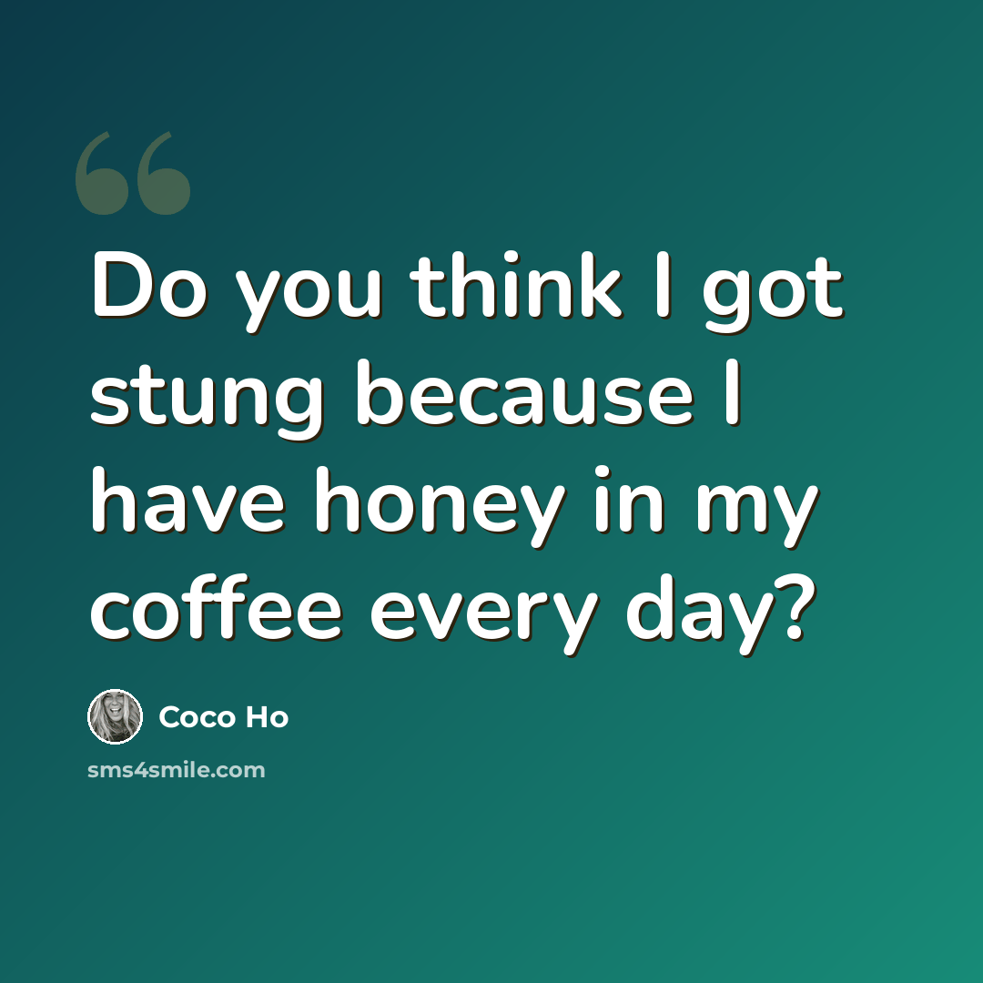 “Do you think I got stung because I have honey in my coffee every day?” quote by Coco Ho
