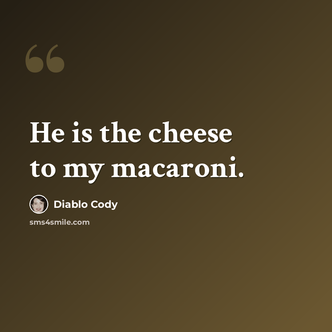 “He is the cheese to my macaroni.” quote by Diablo Cody