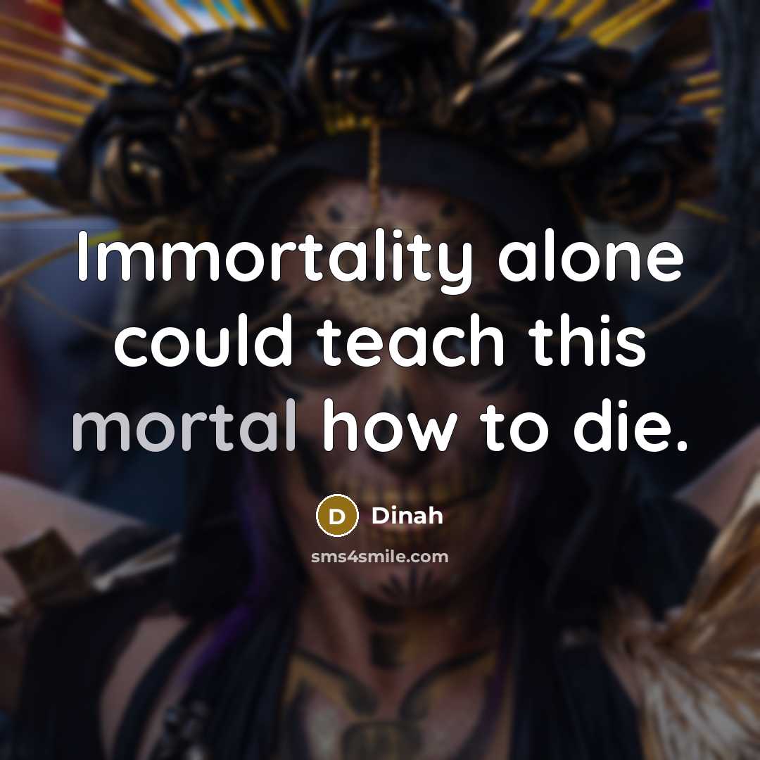 “Immortality alone could teach this mortal how to die.” quote by Dinah