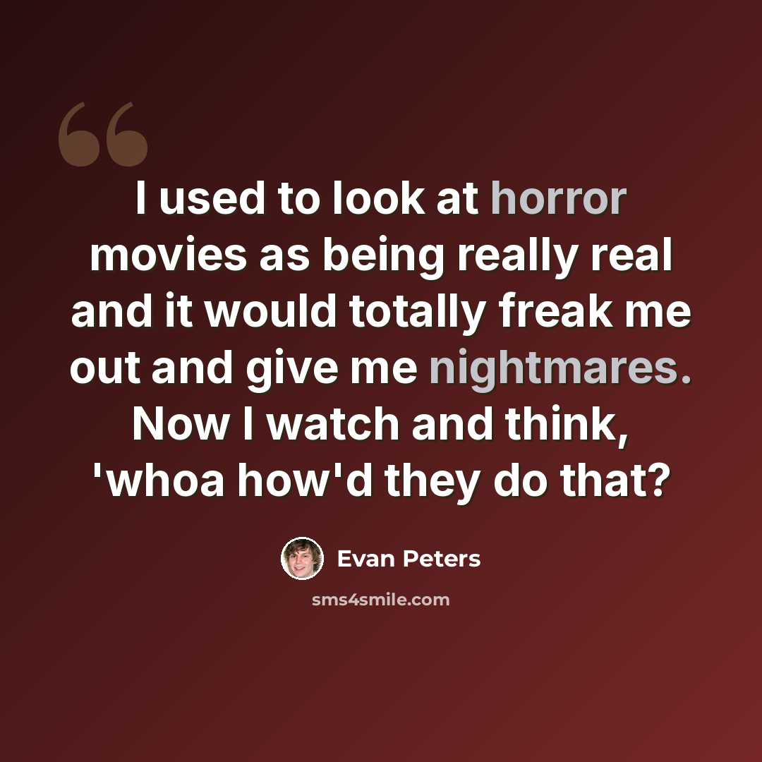 “I used to look at horror movies as being really real and it would totally freak me out and give me nightmares. Now I watch and think, 'whoa how'd they do that?” quote by Evan Peters
