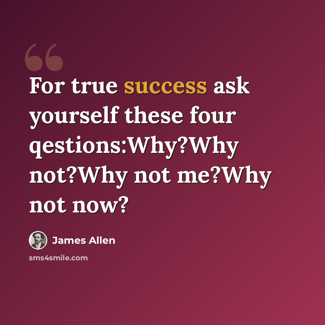 “For true success ask yourself these four qestions:Why?Why not?Why not me?Why not now?” quote by James Allen