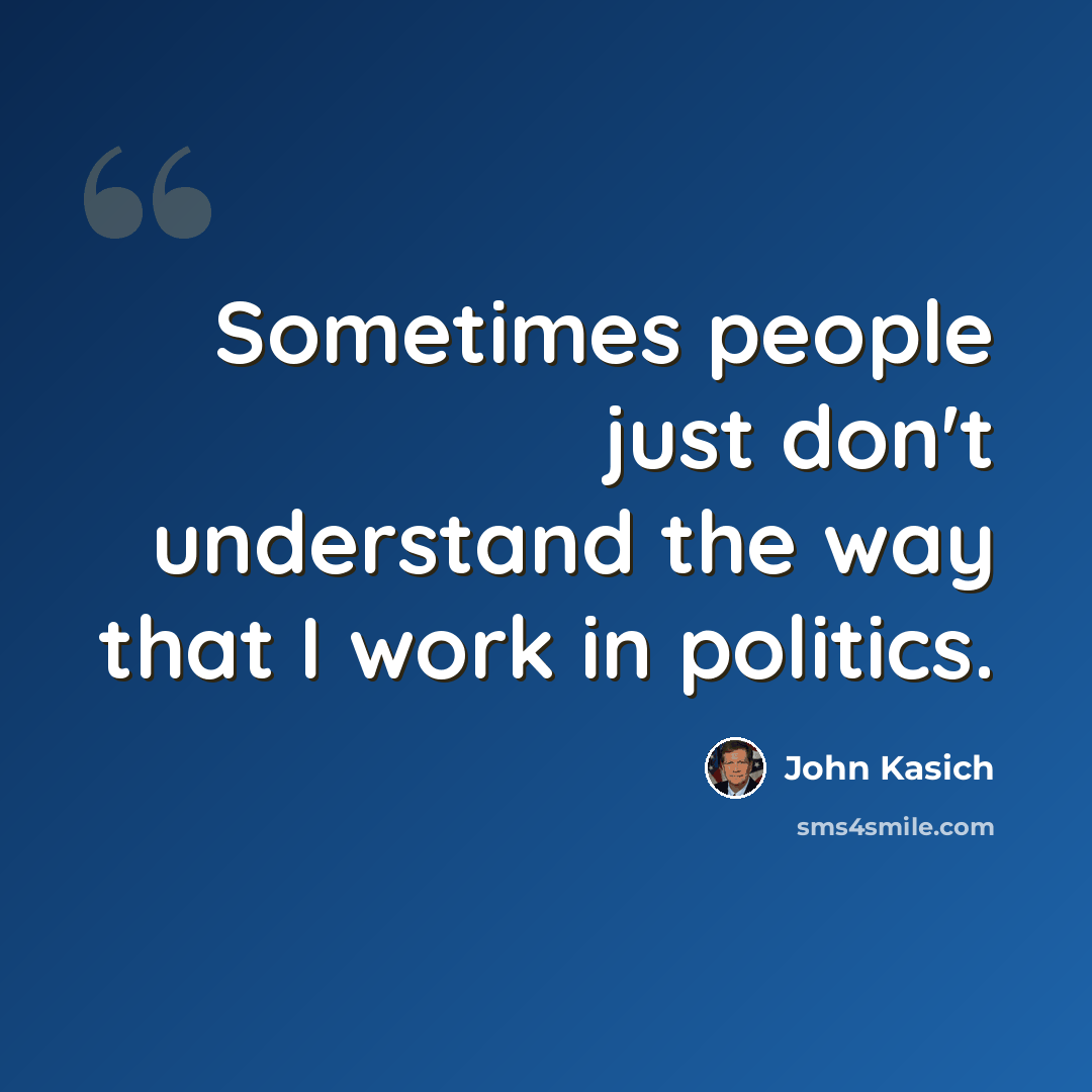 “Sometimes people just don't understand the way that I work in politics.” quote by John Kasich