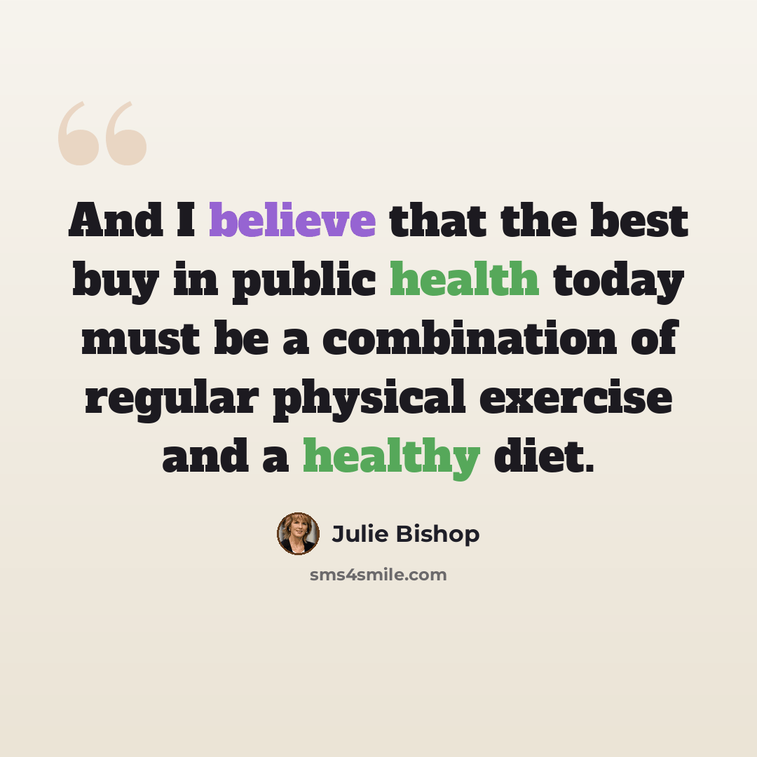 “And I believe that the best buy in public health today must be a combination of regular physical exercise and a healthy diet.” quote by Julie Bishop