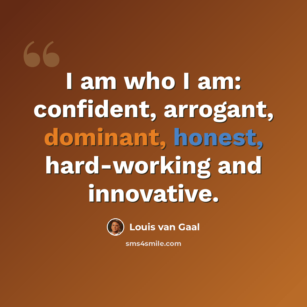 “I am who I am: confident, arrogant, dominant, honest, hard-working and innovative.” quote by Louis van Gaal