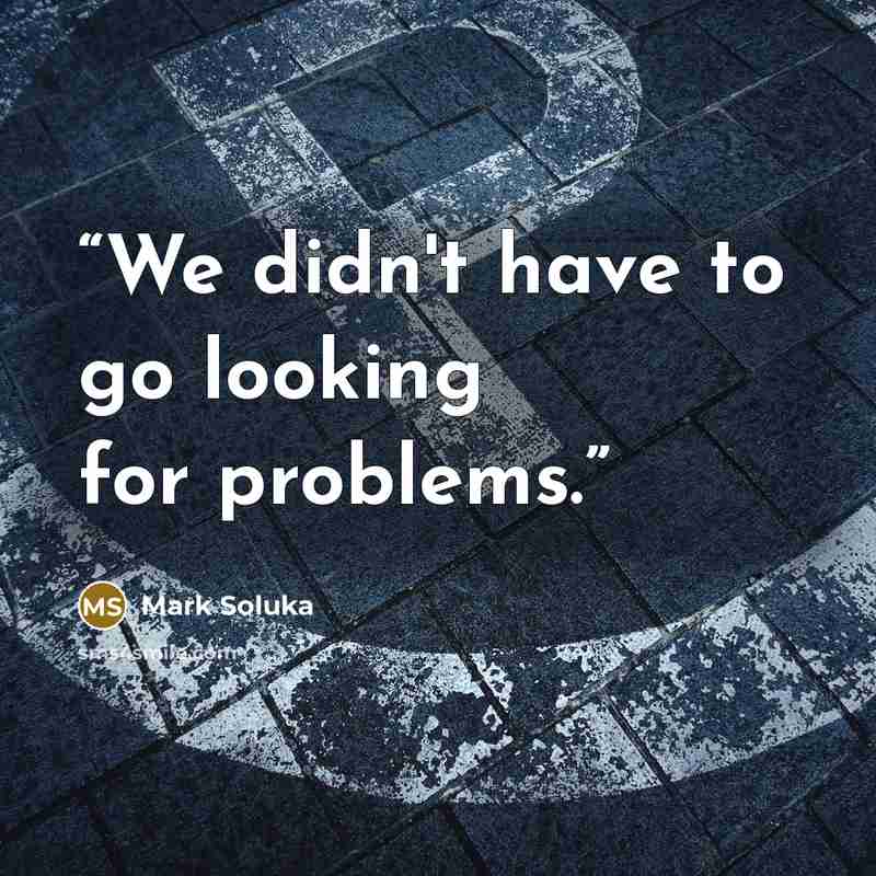 “We didn't have to go looking for problems.” quote by Mark Soluka