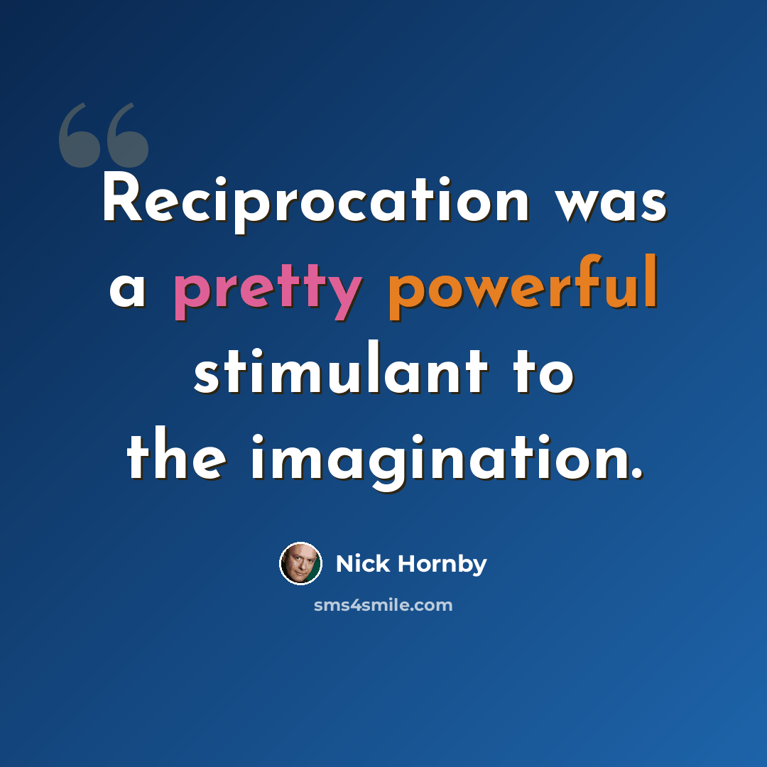 “Reciprocation was a pretty powerful stimulant to the imagination.” quote by Nick Hornby