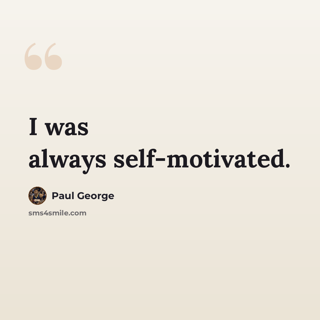 “I was always self-motivated.” quote by Paul George