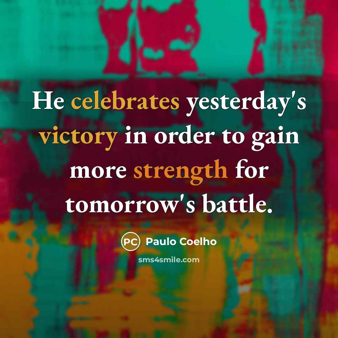 “He celebrates yesterday's victory in order to gain more strength for tomorrow's battle.” quote by Paulo Coelho