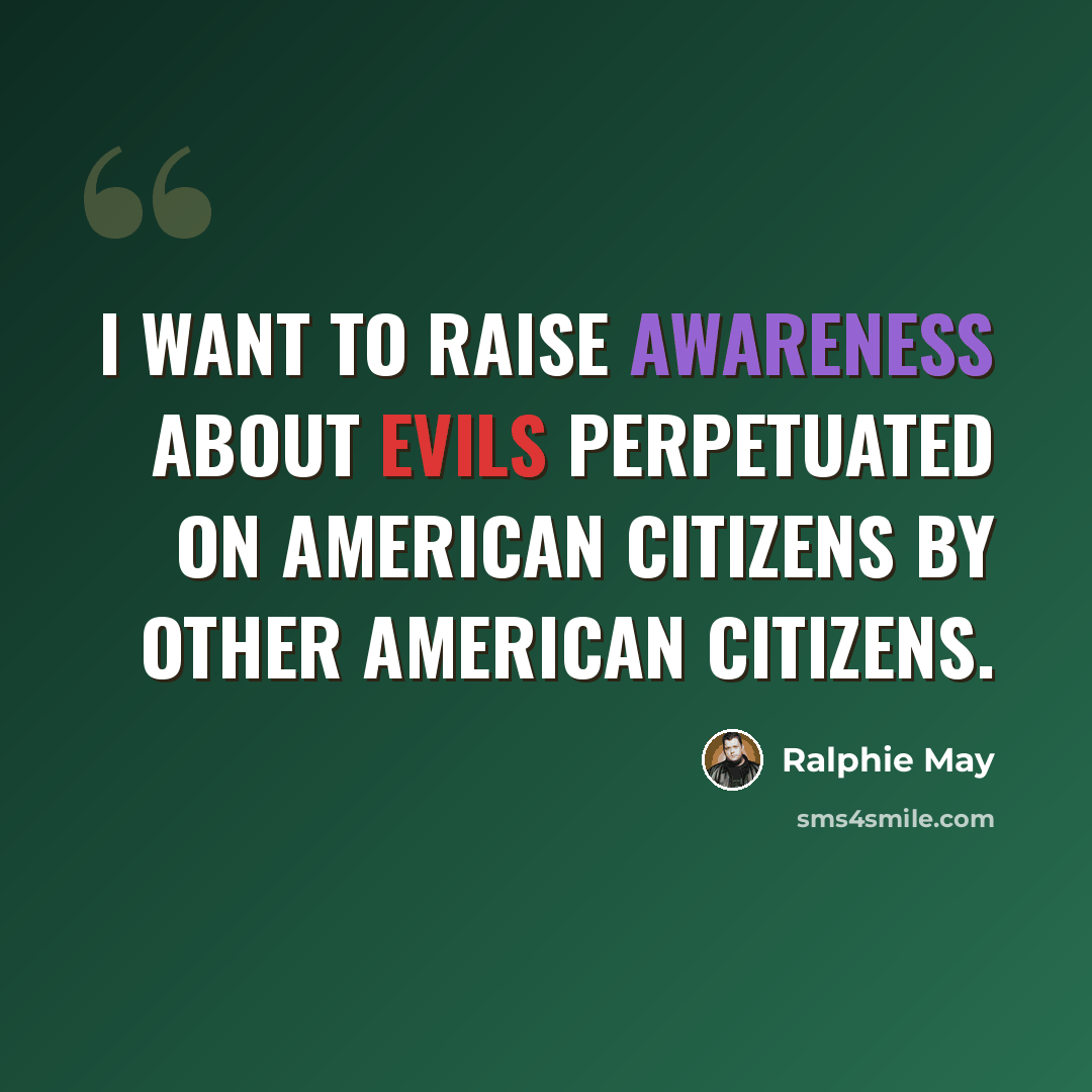 “I want to raise awareness about evils perpetuated on American citizens by other American citizens.” quote by Ralphie May