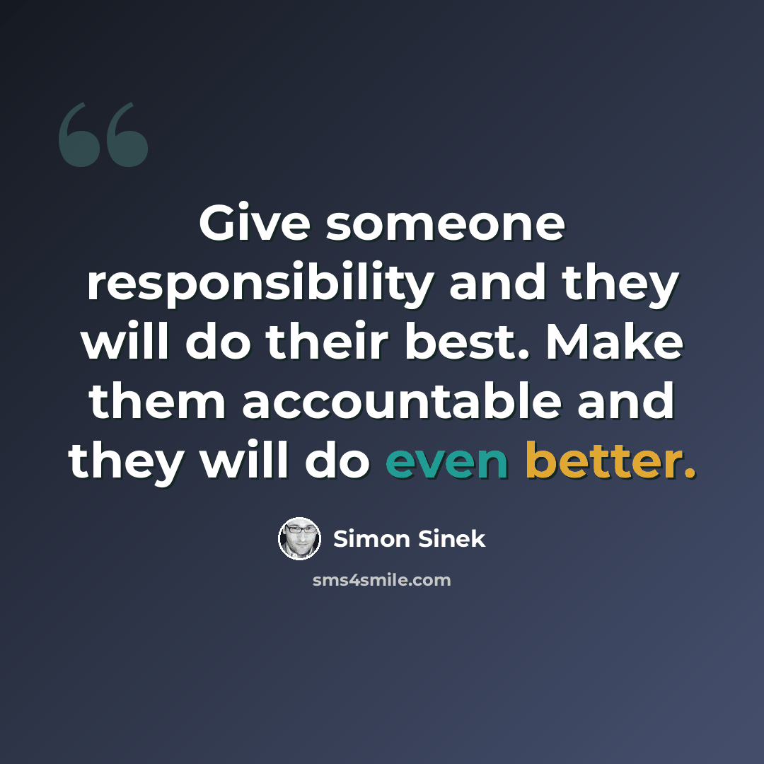 “Give someone responsibility and they will do their best. Make them accountable and they will do even better.” quote by Simon Sinek