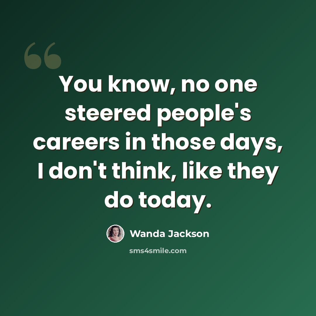 “You know, no one steered people's careers in those days, I don't think, like they do today.” quote by Wanda Jackson