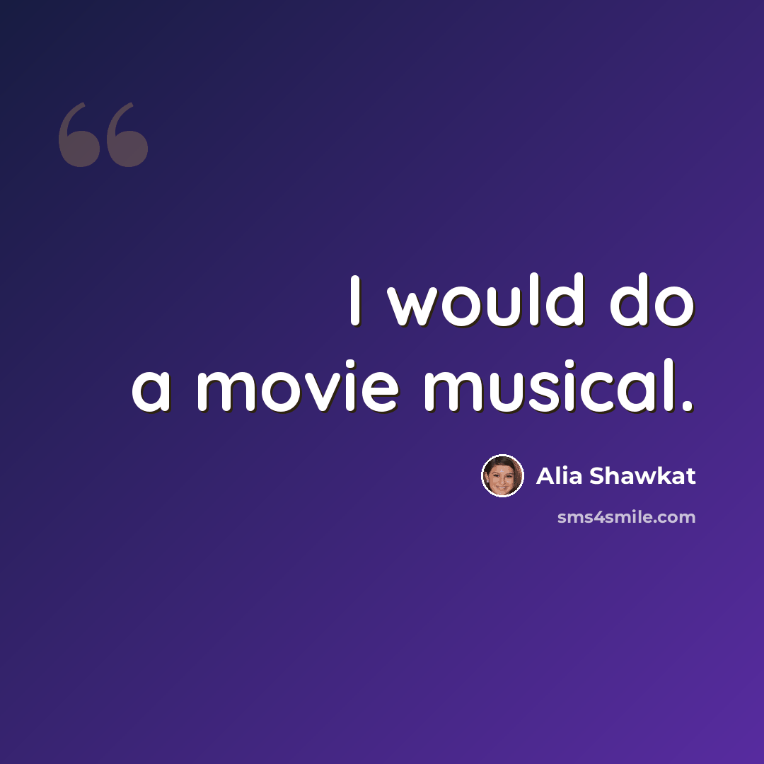 “I would do a movie musical.” quote by Alia Shawkat
