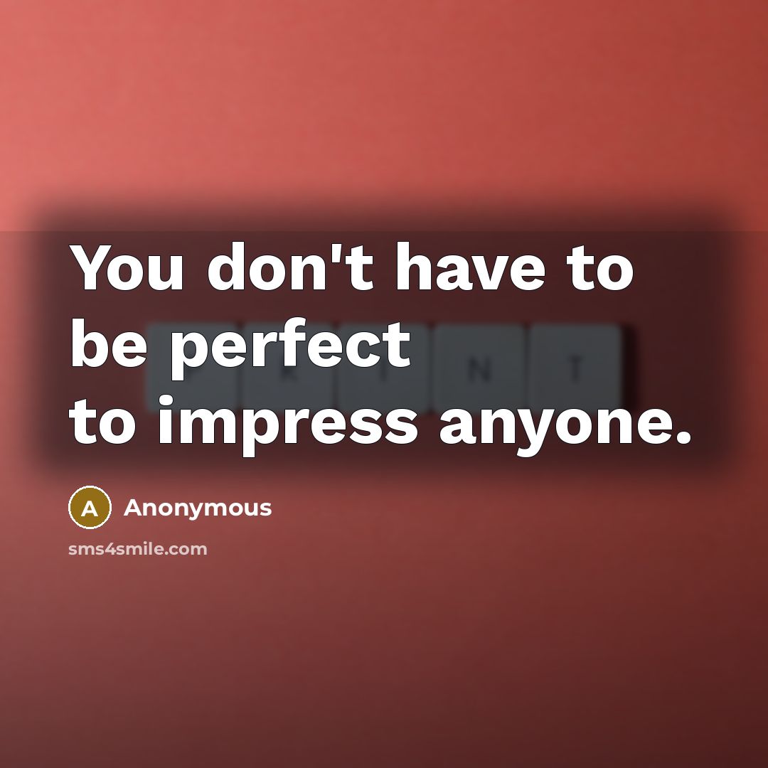 “You don't have to be perfect to impress anyone.” quote by Anonymous