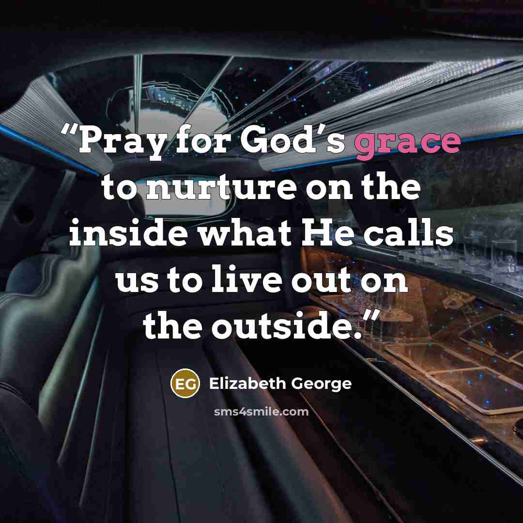 “Pray for God’s grace to nurture on the inside what He calls us to live out on the outside.” quote by Elizabeth George