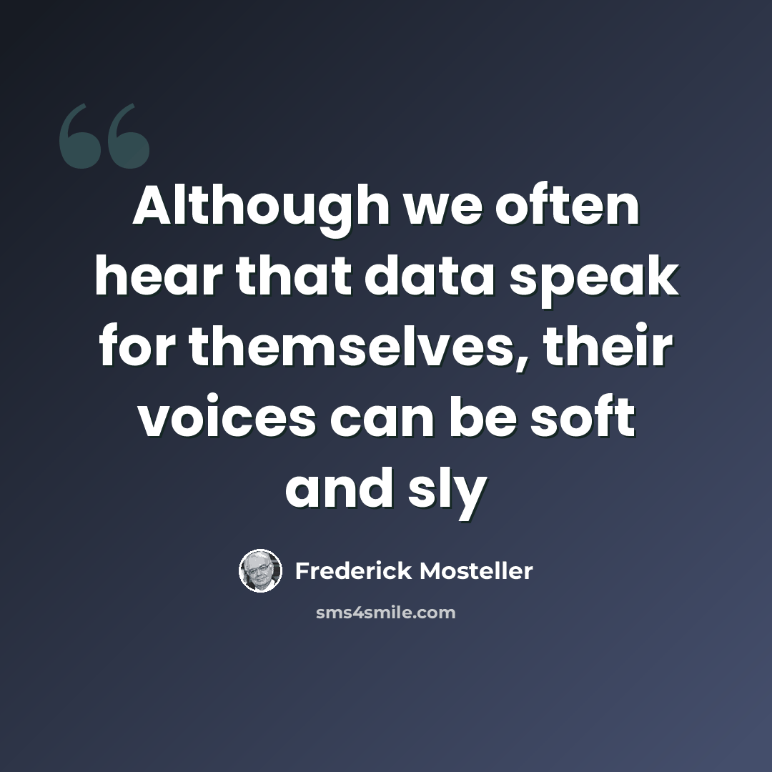 “Although we often hear that data speak for themselves, their voices can be soft and sly” quote by Frederick Mosteller