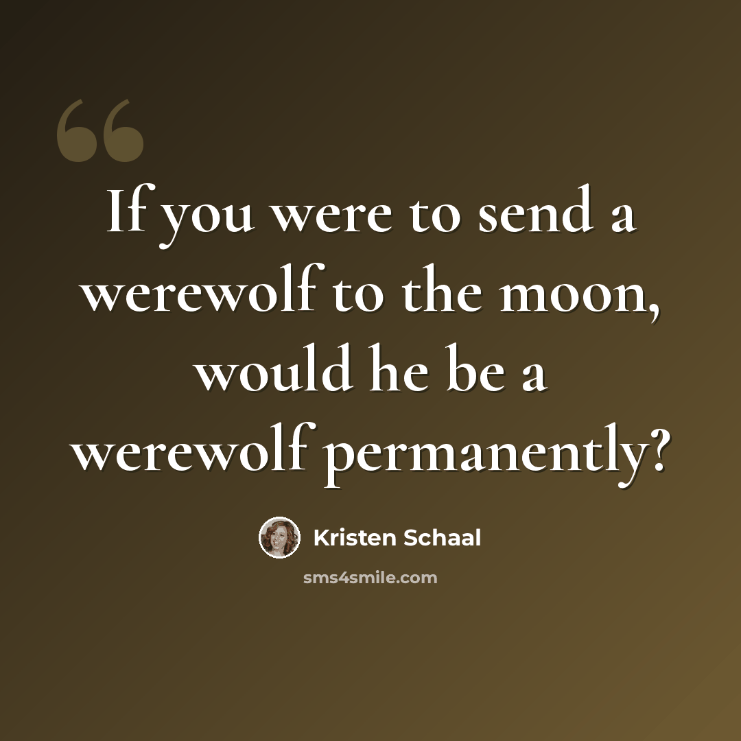 “If you were to send a werewolf to the moon, would he be a werewolf permanently?” quote by Kristen Schaal