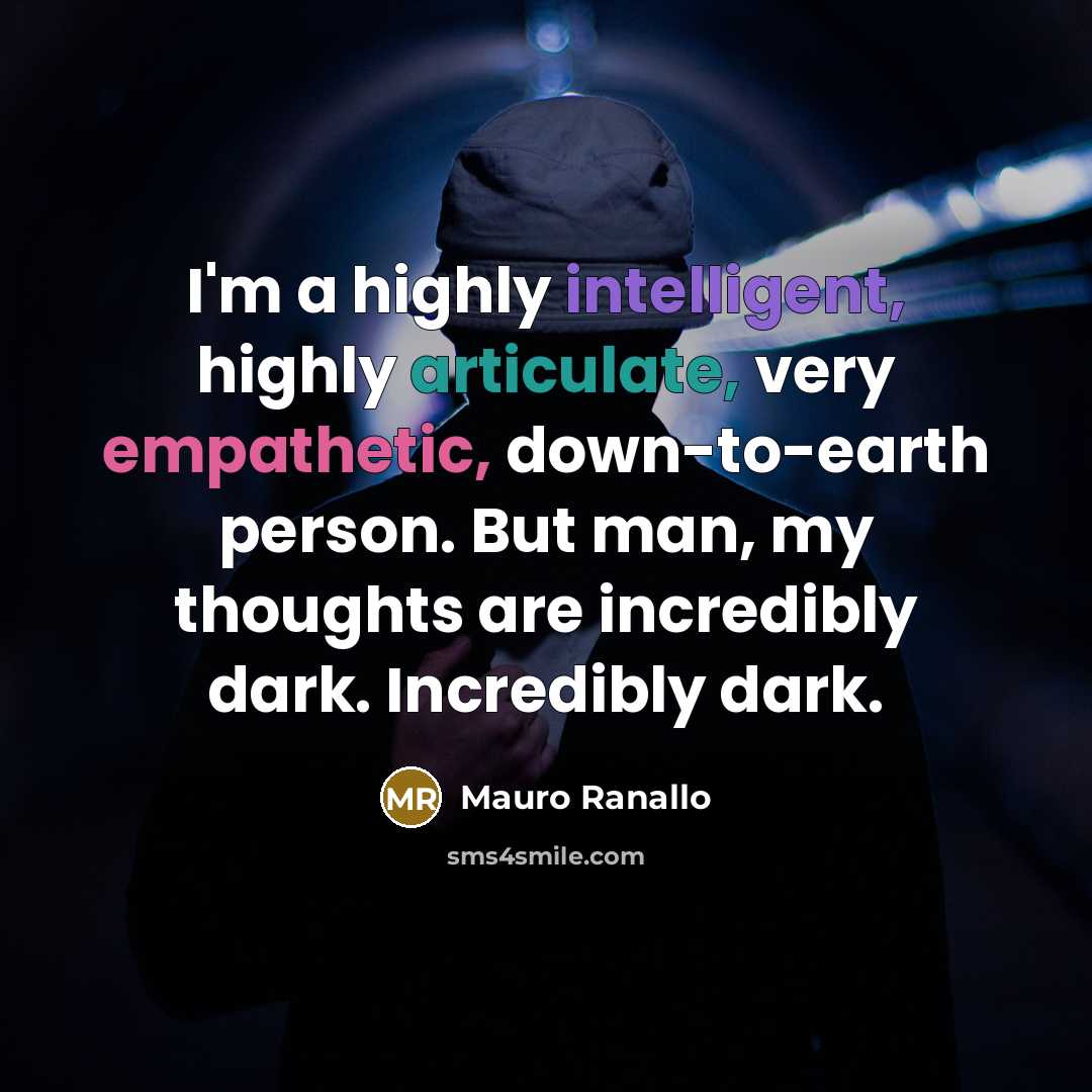 “I'm a highly intelligent, highly articulate, very empathetic, down-to-earth person. But man, my thoughts are incredibly dark. Incredibly dark.” quote by Mauro Ranallo
