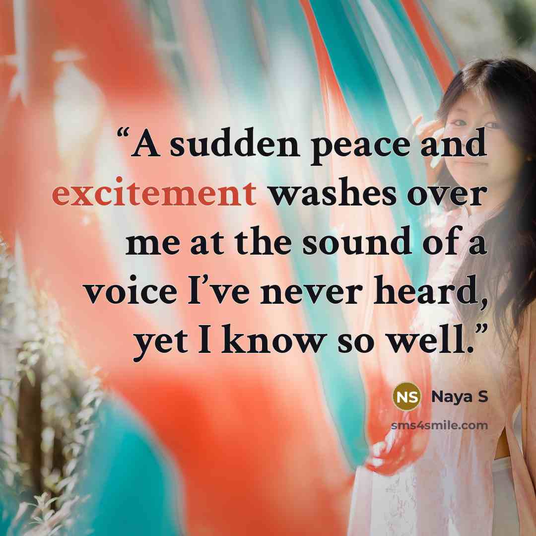 “A sudden peace and excitement washes over me at the sound of a voice I’ve never heard, yet I know so well.” quote by Naya S